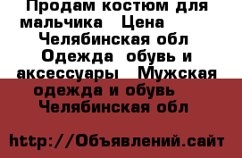 Продам костюм для мальчика › Цена ­ 800 - Челябинская обл. Одежда, обувь и аксессуары » Мужская одежда и обувь   . Челябинская обл.